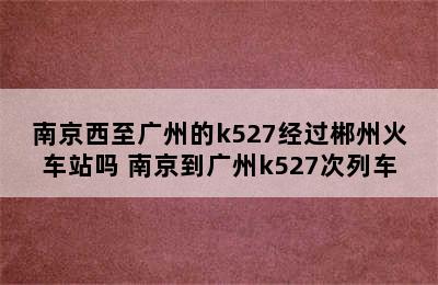 南京西至广州的k527经过郴州火车站吗 南京到广州k527次列车